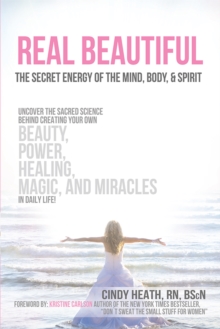 Real Beautiful the Secret Energy of the Mind, Body, and Spirit : Uncovering the Sacred Science Behind Creating Your Own Beauty, Power, Healing, Magic, and Miracles in Daily Life