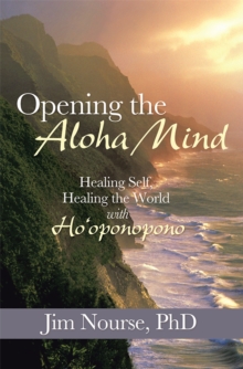 Opening the Aloha Mind : Healing Self, Healing the World with Ho'Oponopono