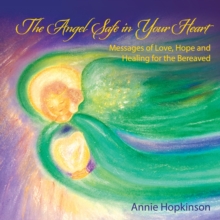 The Angel Safe in Your Heart : Messages of Love, Hope and Healing for the Bereaved