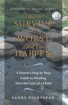 How to Survive the Worst That Can Happen : A Parent's Step by Step Guide to Healing After the Loss of a Child