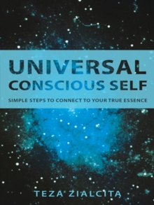 Universal Conscious Self : Simple Steps to Connect to Your True Essence