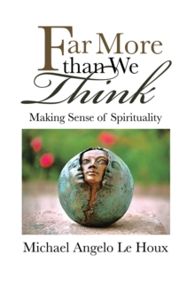 Far More Than We Think : Making Sense of Spirituality