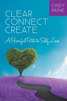 Clear * Connect * Create : A Powerful Path to Self-Love