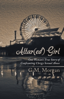 Altar(Ed) Girl : One Woman'S True Story of Confronting Clergy Sexual Abuse