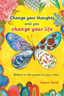 Change Your Thoughts and You Change Your Life : Believe in the Power of Your Mind