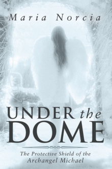 Under the Dome : The Protective Shield of the Archangel Michael