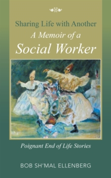 Sharing Life with Another a Memoir of a Social Worker : Poignant End of Life Stories