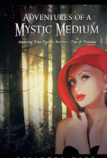 Adventures of a Mystic Medium : Amazing True Psychic Stories - Tips & Truisms