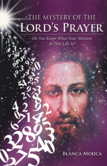 The Mystery of the Lord'S Prayer : Do You Know What Your Mission in This Life Is?