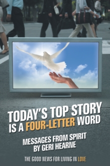 Today'S Top Story Is a Four-Letter Word : Messages from Spirit: the Good News for Living in Love