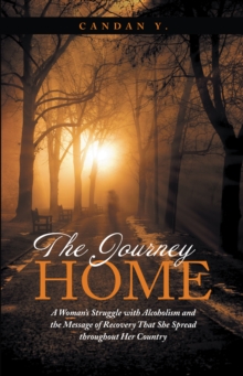 The Journey Home : A Woman'S Struggle with Alcoholism and the Message of Recovery That She Spread Throughout Her Country