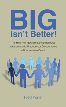 Big Isn'T Better! : The History of Northern School Resource Alliance and Its Predecessor Co-Operatives in Northwestern Ontario