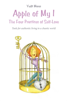 Apple of My I: the Four Practices of Self-Love : Tools for Authentic Living in a Chaotic World