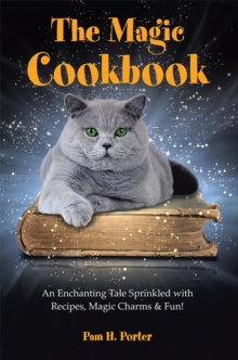 The Magic Cookbook : An Enchanting Tale Sprinkled with Recipes, Magic Charms & Fun!