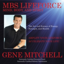 Mbs Lifeforce - Mind, Body, and Spirit : The Art and Science of Energy, Strength, and Health