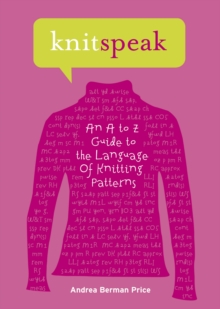 Knitspeak : An A to Z Guide to the Language of Knitting Patterns