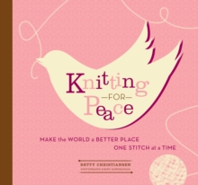 Knitting for Peace : Make the World a Better Place One Stitch at a Time