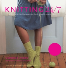 Knitting 24/7 : 30 Projects to Knit, Wear, and Enjoy, On the Go and Around the Clock