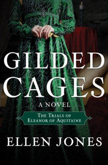 Gilded Cages : The Trials of Eleanor of Aquitaine: A Novel