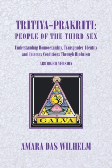 Tritiya-Prakriti: People of the Third Sex : Understanding Homosexuality, Transgender Identity and Intersex Conditions Through Hinduism (Abridged Version)