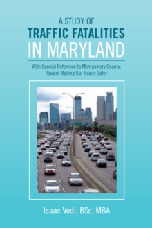 A Study of Traffic Fatalities in Maryland : With Special Reference to Montgomery County: Toward Making Our Roads Safer