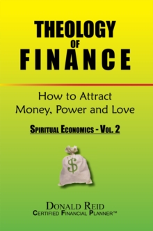 Theology of Finance: How to Attract Money, Power and Love : Spiritual Economics - Vol.  2