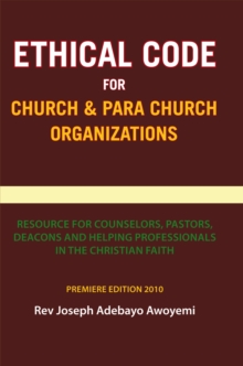 Ethical Code for Church and Para Church Organizations : Resource for Counselors, Pastors, Deacons and Helping Professionals in the Christian Faith