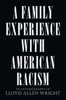 A Family Experience with American Racism : An Autobiography of Lloyd Allen Wright