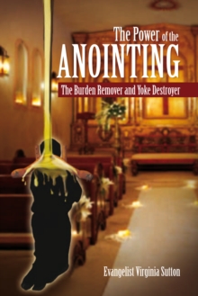 The Power of the Anointing : The Burden Remover and Yoke Destroyer