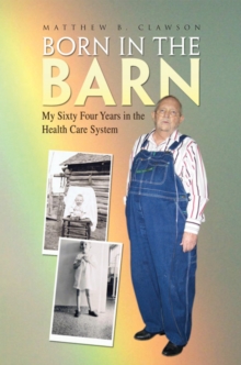 Born in the Barn : My Sixty Four Years in the Health Care System