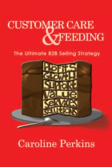 Customer Care & Feeding : The Ultimate B2b Selling Strategy