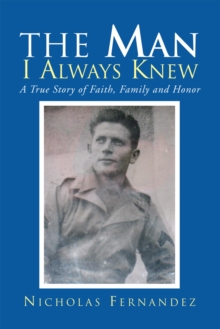 The Man I Always Knew : A True Story of Faith, Family, Honor