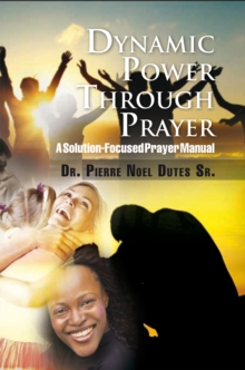 Dynamic Power Through Prayer : A Solution-Focused Prayer Manual