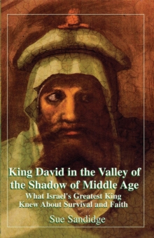 King David in the Valley of the Shadow of Middle Age : What Israel's Greatest King Knew About Survival and Faith