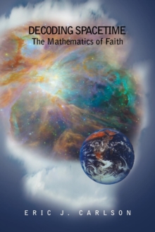 Decoding Spacetime : The Mathematics of Faith, Paperback Book Decoding Spacetime : The Mathematics of Faith, Paperback Book