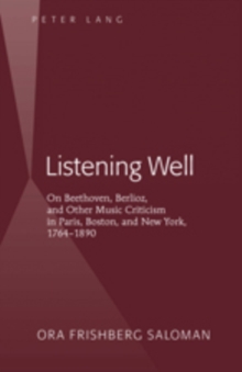 Listening Well : On Beethoven, Berlioz, and Other Music Criticism in Paris, Boston, and New York, 1764-1890