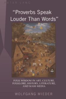 Proverbs Speak Louder Than Words : Wisdom in Art, Culture, Folklore, History, Literature and Mass Media