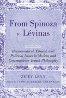 From Spinoza to Levinas : Hermeneutical, Ethical, and Political Issues in Modern and Contemporary Jewish Philosophy