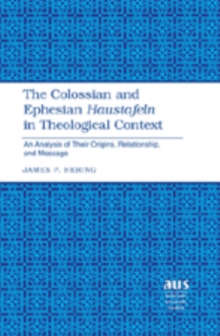 The Colossian and Ephesian Haustafeln in Theological Context : An Analysis of Their Origins, Relationship, and Message