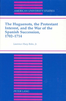 The Huguenots, the Protestant Interest, and the War of the Spanish Succession, 1702-1714