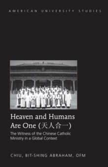 Heaven and Humans Are One : The Witness of the Chinese Catholic Ministry in a Global Context