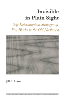 Invisible in Plain Sight : Self-Determination Strategies of Free Blacks in the Old Northwest