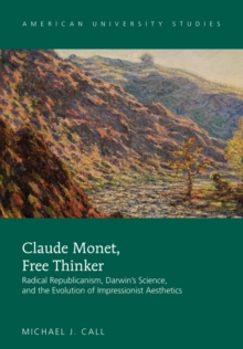 Claude Monet, Free Thinker : Radical Republicanism, Darwin's Science, and the Evolution of Impressionist Aesthetics