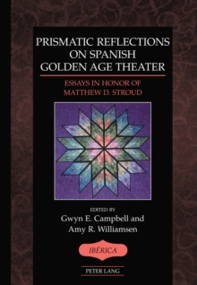 Prismatic Reflections on Spanish Golden Age Theater : Essays in Honor of Matthew D. Stroud