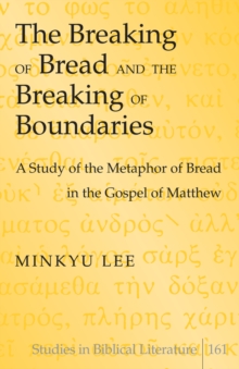 The Breaking of Bread and the Breaking of Boundaries : A Study of the Metaphor of Bread in the Gospel of Matthew