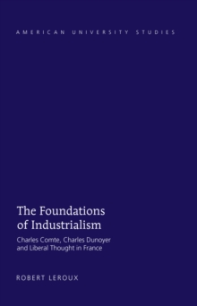 The Foundations of Industrialism : Charles Comte, Charles Dunoyer and Liberal Thought in France