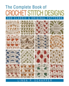 The Complete Book of Crochet Stitch Designs : 500 Classic & Original Patterns, Paperback Book The Complete Book of Crochet Stitch Designs : 500 Classic & Original Patterns, Paperback Book