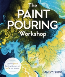 The Paint Pouring Workshop : Learn to Create Dazzling Abstract Art with Acrylic Pouring