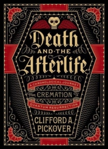 Death and the Afterlife : A Chronological Journey, from Cremation to Quantum Resurrection