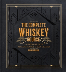 The Complete Whiskey Course : A Comprehensive Tasting School in Ten Classes